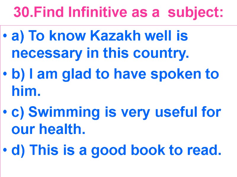 30.Find Infinitive as a  subject:  a) To know Kazakh well is necessary